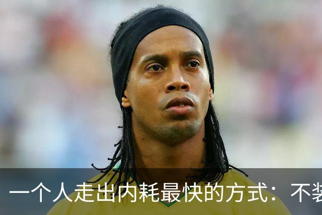 一个人走出内耗最快的方式：不装了