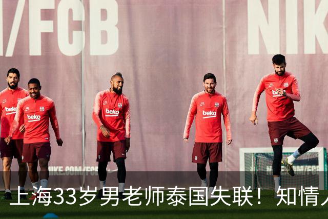 上海33岁男老师泰国失联！知情人曝更多细节，细思极恐，母亲崩溃