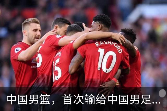 中国男篮，首次输给中国男足...