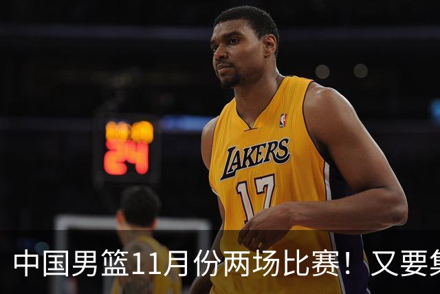 中国男篮11月份两场比赛！又要集训一个月，CBA暂停