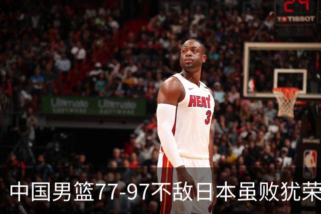 中国男篮77-97不敌日本虽败犹荣 此前三场小组赛三战全胜