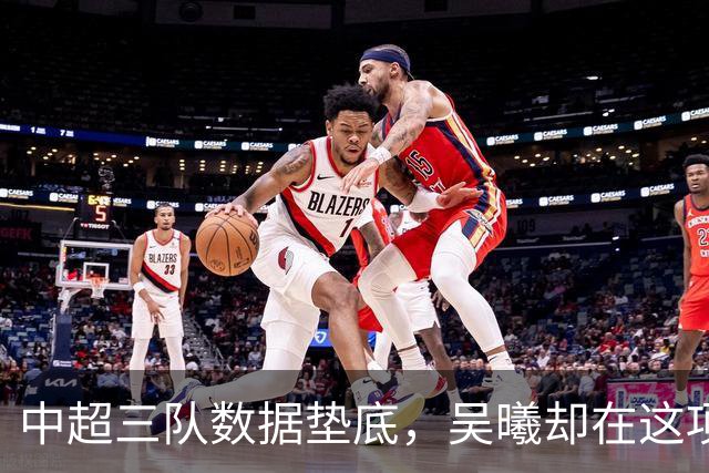 中超三队数据垫底，吴曦却在这项榜单排到第二