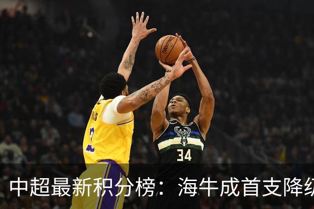 中超最新积分榜：海牛成首支降级球队，国安先赛一场升至第2