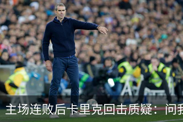 主场连败后卡里克回击质疑：问我还能待多久，这想法太荒唐