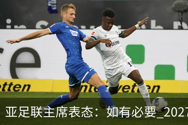 亚足联主席表态：如有必要 2027亚洲杯可能会推迟一年