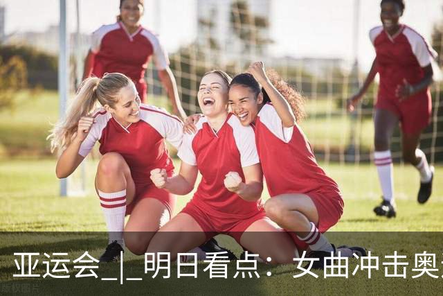 亚运会 | 明日看点：女曲冲击奥运资格 网球女单中国“德比”