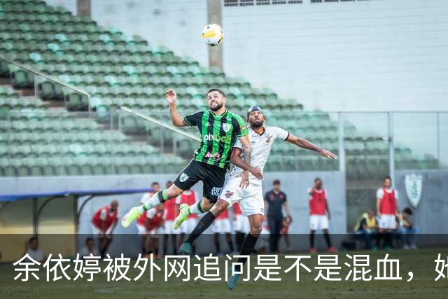 余依婷被外网追问是不是混血，她笑着说纯正中国人