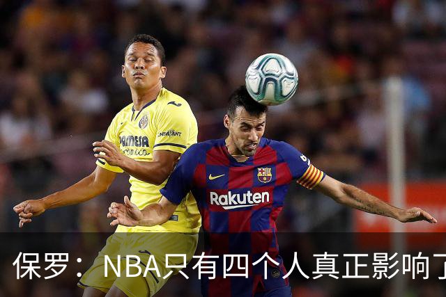 保罗：NBA只有四个人真正影响了全世界，我还不够资格