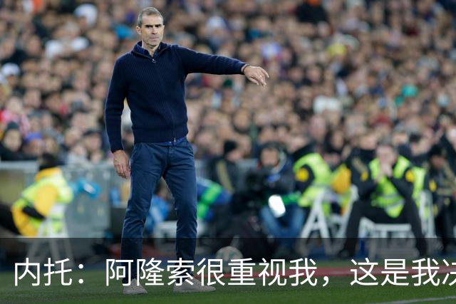 内托：阿隆索很重视我，这是我决定留队的关键