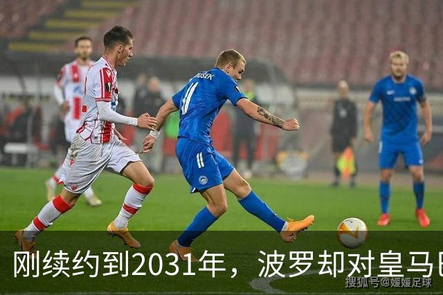 刚续约到2031年，波罗却对皇马巴萨动了心