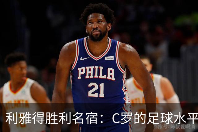 利雅得胜利名宿：C罗的足球水平令人担忧，他到了必须退役的时候