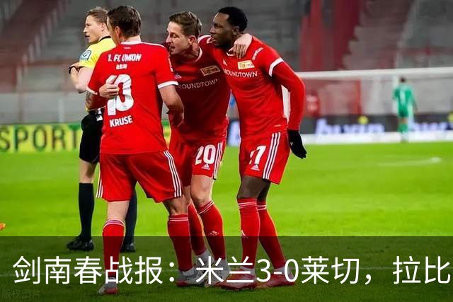 剑南春战报：米兰3-0莱切，拉比奥进球，普利西奇破门