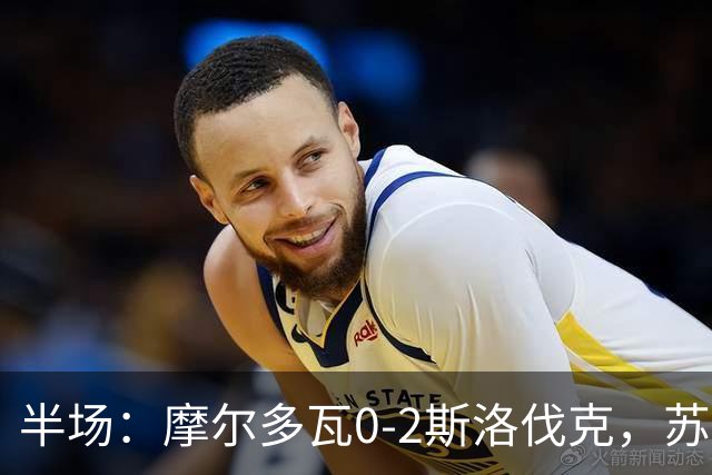 半场：摩尔多瓦0-2斯洛伐克，苏斯洛夫建功，斯特雷莱茨破门