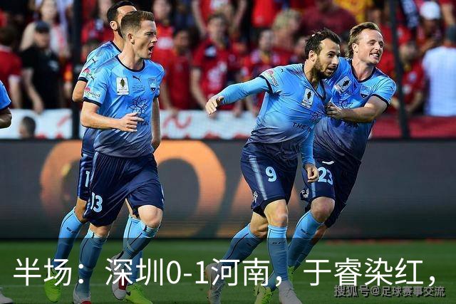 半场：深圳0-1河南，于睿染红，纳萨里奥破门