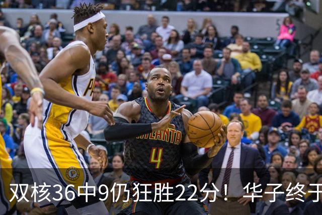 双核36中9仍狂胜22分！华子终于熬出头，库明加11+8+5怕是赌对了