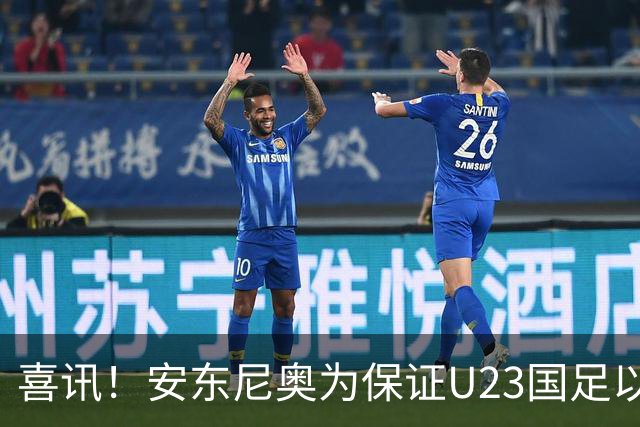喜讯！安东尼奥为保证U23国足以小组赛第一出线，或有大动作调整