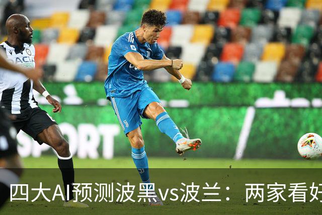 四大AI预测波黑vs波兰：两家看好客胜，两家看好平局