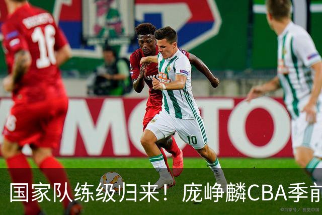 国家队练级归来！庞峥麟CBA季前赛首秀轰19+4无力救主