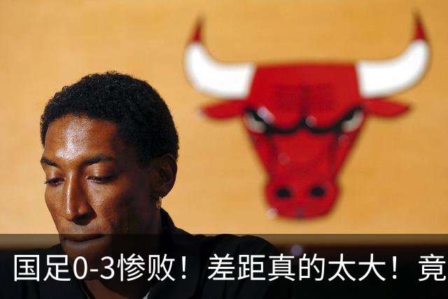 国足0-3惨败！差距真的太大！竟把新西兰衬托成了西班牙巴塞罗那