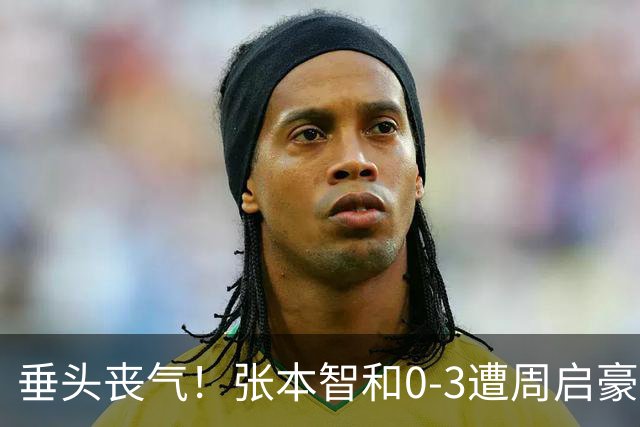 垂头丧气！张本智和0-3遭周启豪横扫无缘8强 王励勤王皓起立鼓掌
