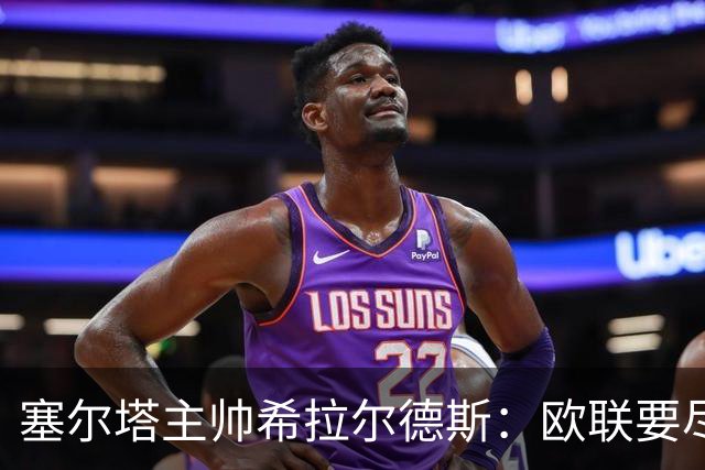 塞尔塔主帅希拉尔德斯：欧联要尽快拿分；享受凯尔特人之战