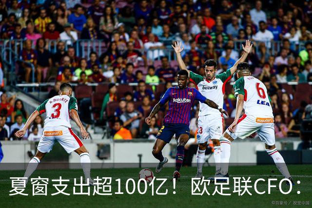夏窗支出超100亿！欧足联CFO：市场通胀让财务更脆弱，尤其是英超
