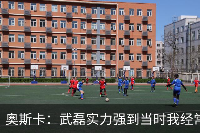 奥斯卡：武磊实力强到当时我经常劝他去欧洲试试，他风格像孙兴慜
