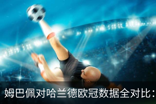 姆巴佩对哈兰德欧冠数据全对比：谁更快、谁效率更高 谁更接近C罗