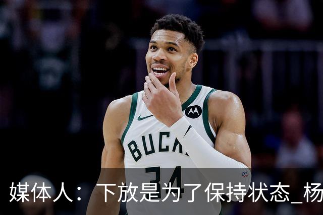 媒体人：下放是为了保持状态 杨瀚森需要在发展联盟把数据刷漂亮