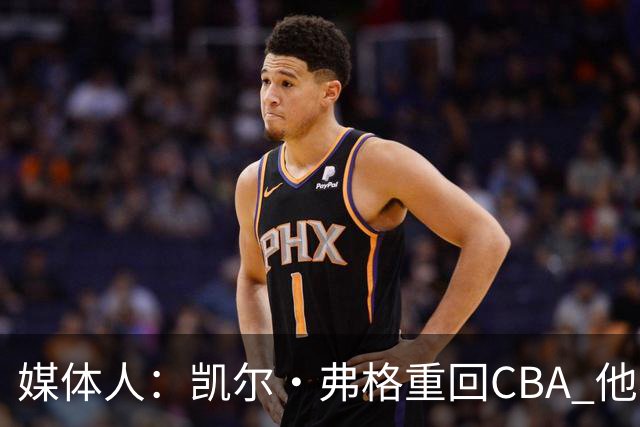 媒体人：凯尔·弗格重回CBA 他将加盟广东宏远男篮