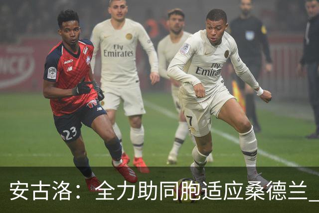 安古洛：全力助同胞适应桑德兰 一直渴望在世界最好联赛踢球