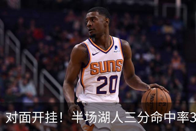 对面开挂！半场湖人三分命中率33.3% 勇士15中10&命中率66.7%