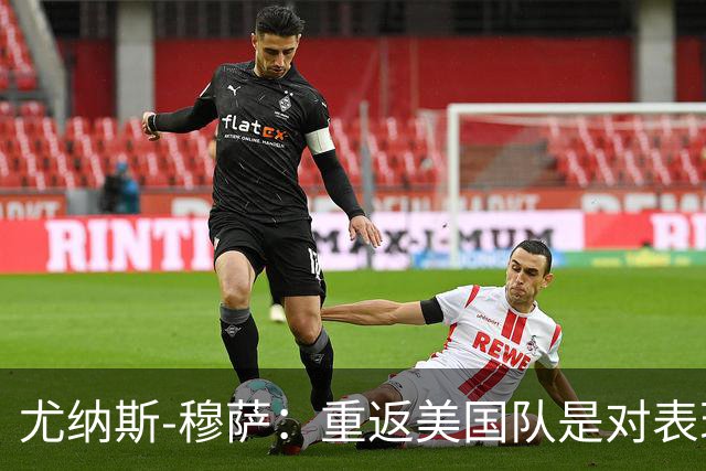 尤纳斯-穆萨：重返美国队是对表现的回报