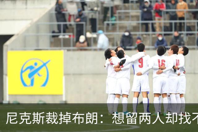 尼克斯裁掉布朗：想留两人却找不到交易对象