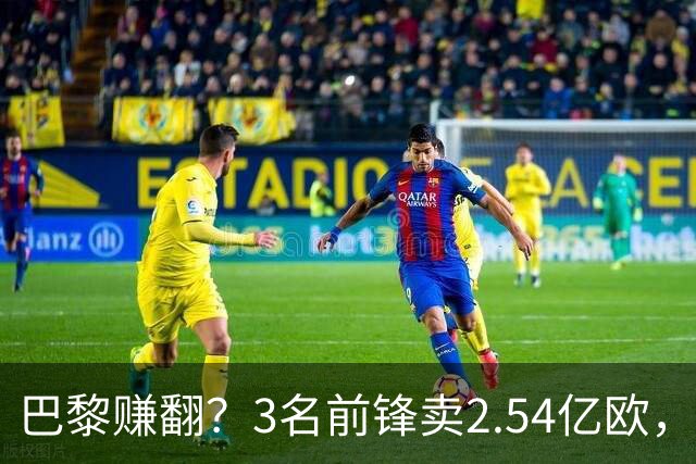 巴黎赚翻？3名前锋卖2.54亿欧，离队后17场1球，利物浦、米兰被坑