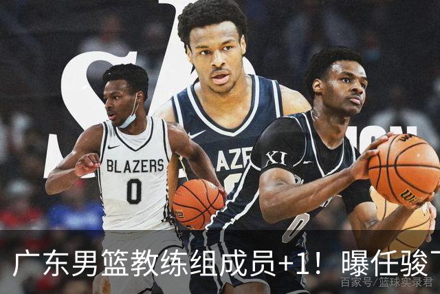 广东男篮教练组成员+1！曝任骏飞暂别广工重返宏远担任助理教练