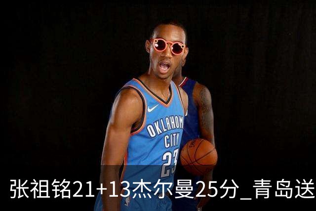 张祖铭21+13杰尔曼25分 青岛送宁波17连败