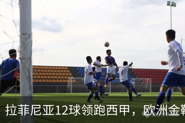 拉菲尼亚12球领跑西甲，欧洲金靴冲到第2