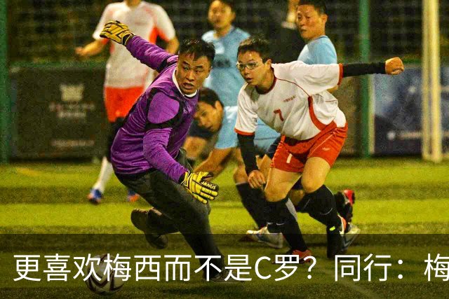 更喜欢梅西而不是C罗？同行：梅西是历史第一人！