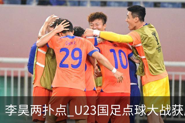 李昊两扑点 U23国足点球大战获胜时隔28年再摘铜