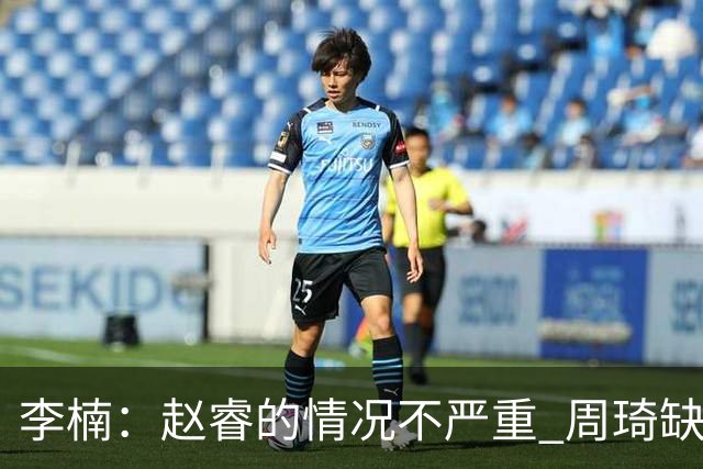 李楠：赵睿的情况不严重 周琦缺战是保护性轮休