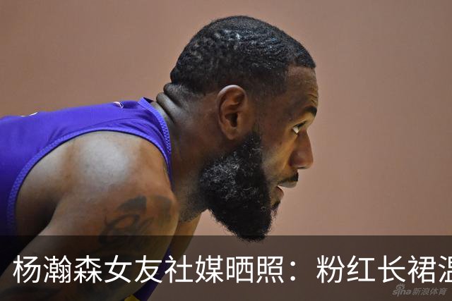 杨瀚森女友社媒晒照：粉红长裙温婉有气质！专注留美陪伴小杨