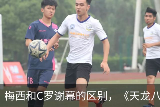 梅西和C罗谢幕的区别，《天龙八部》早就告诉你了