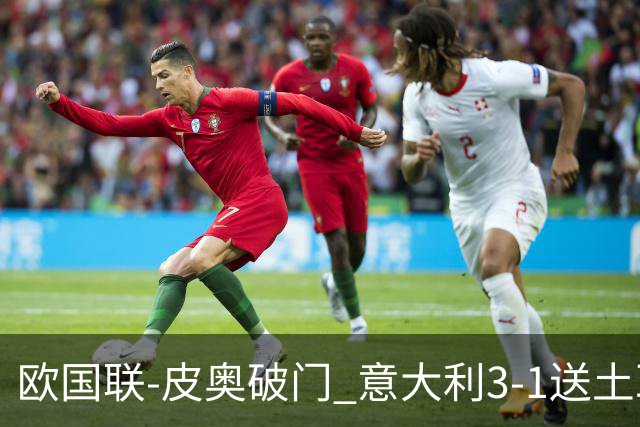 欧国联-皮奥破门 意大利3-1送土耳其欧国联四连败