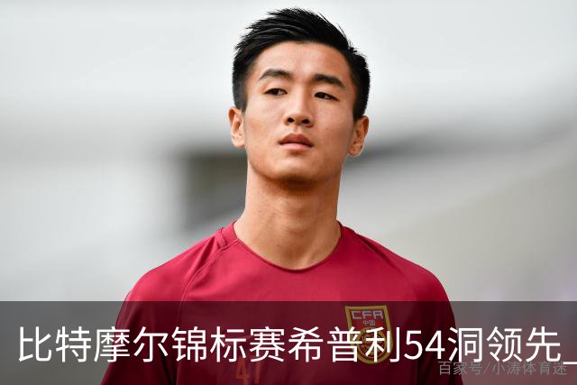 比特摩尔锦标赛希普利54洞领先 李昊桐T7窦泽成T11