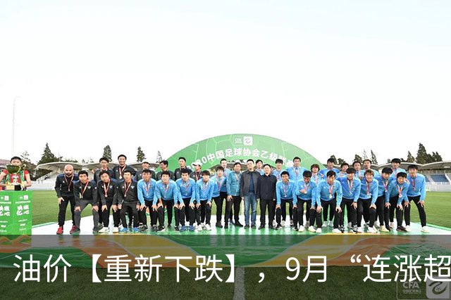油价【重新下跌】，9月“连涨超5毛/升”的汽柴油，已超下跌标准，下次油价调整10月15日，或大跌！
