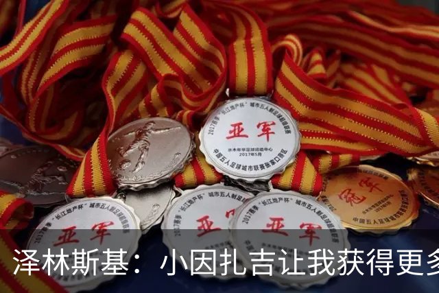 泽林斯基：小因扎吉让我获得更多出场时间；需要提升防守表现
