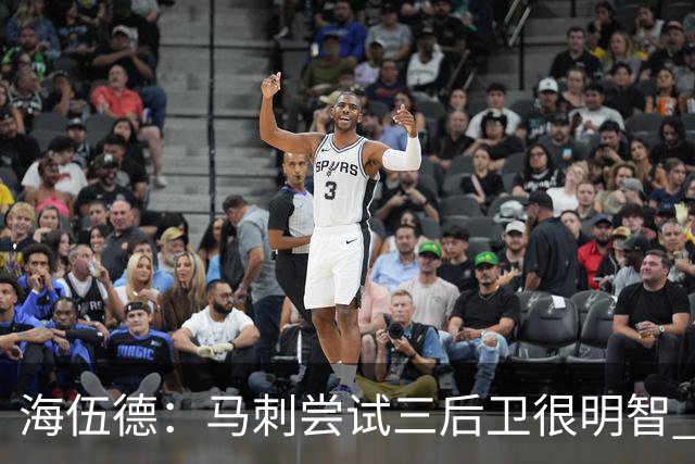 海伍德：马刺尝试三后卫很明智 5000万年薪的福克斯不可能打替补