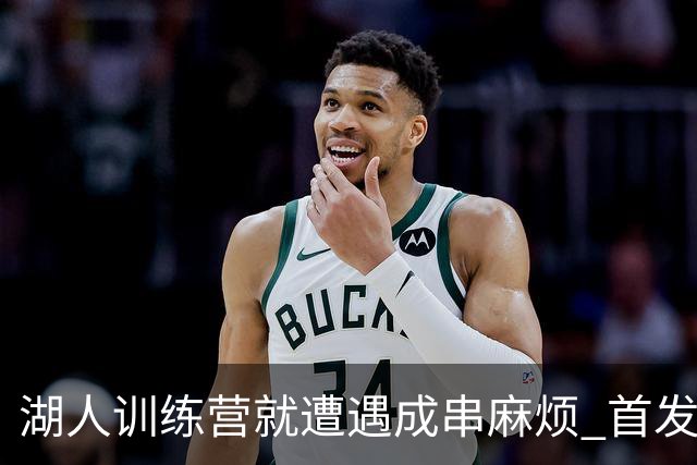 湖人训练营就遭遇成串麻烦 首发难产+布朗尼碍事？