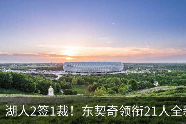 湖人2签1裁！东契奇领衔21人全新大名单 16份正式合同还要淘汰1人